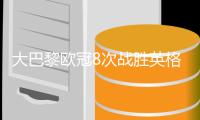 大巴黎欧冠8次战胜英格兰球队 法国球队历史第一 