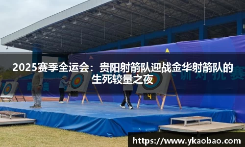 2025赛季全运会：贵阳射箭队迎战金华射箭队的生死较量之夜