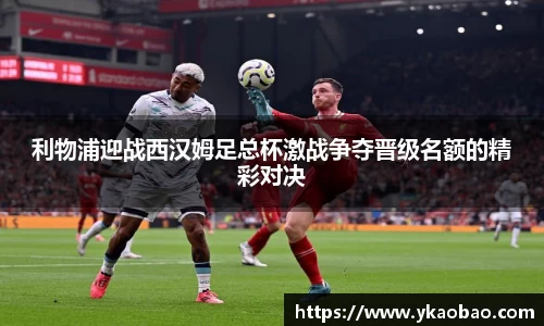 利物浦迎战西汉姆足总杯激战争夺晋级名额的精彩对决